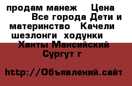 продам манеж  › Цена ­ 3 990 - Все города Дети и материнство » Качели, шезлонги, ходунки   . Ханты-Мансийский,Сургут г.